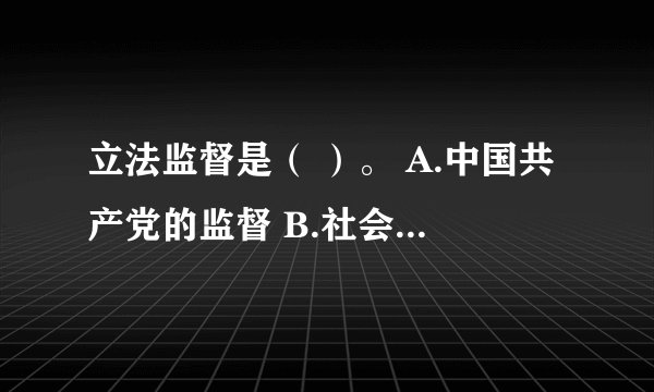 立法监督是（ ）。 A.中国共产党的监督 B.社会及舆论监督 C.国家权力机关的监督 D.人民法院和人民检察院的监督 请帮忙给出正确答案和分析，谢谢！