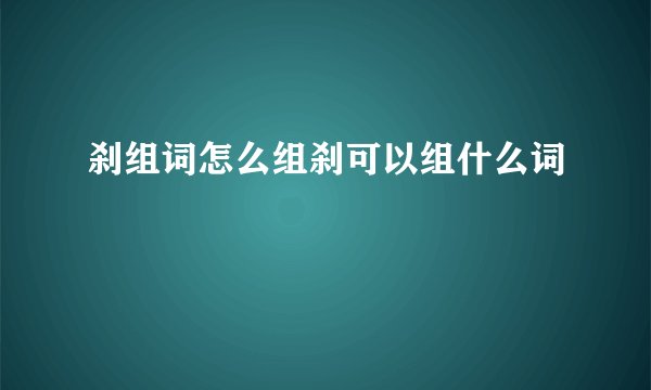 刹组词怎么组刹可以组什么词