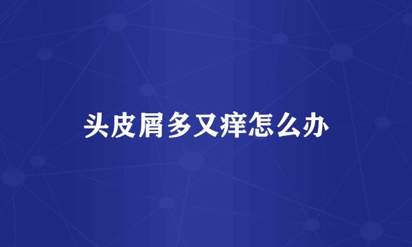 头皮屑多又痒怎么办