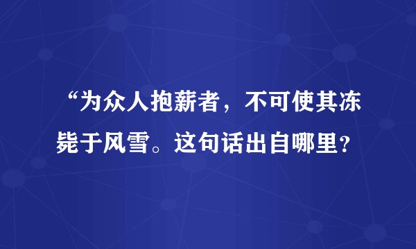 “为众人抱薪者，不可使其冻毙于风雪。这句话出自哪里？