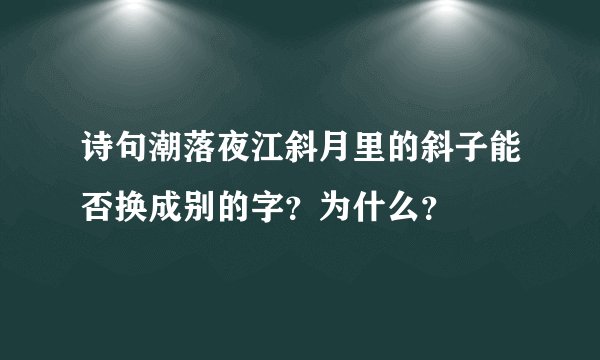 诗句潮落夜江斜月里的斜子能否换成别的字？为什么？