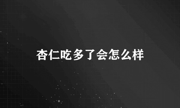 杏仁吃多了会怎么样