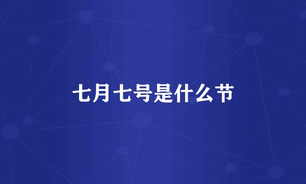 七月七号是什么节