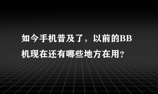 如今手机普及了，以前的BB机现在还有哪些地方在用？