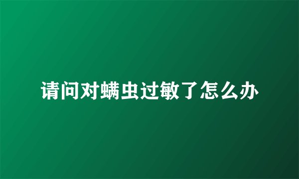请问对螨虫过敏了怎么办