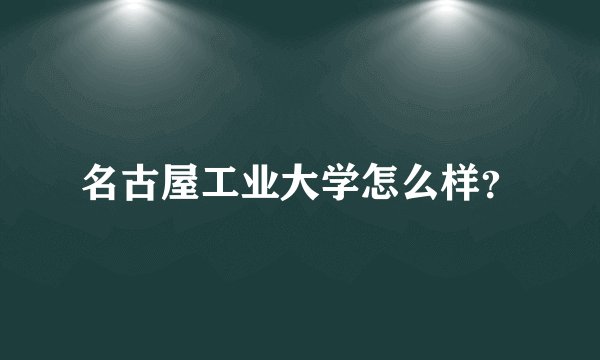 名古屋工业大学怎么样？