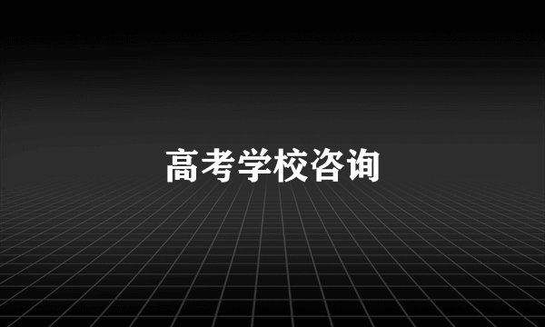 高考学校咨询