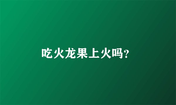 吃火龙果上火吗？
