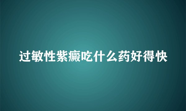 过敏性紫癜吃什么药好得快