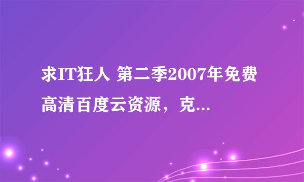 求IT狂人 第二季2007年免费高清百度云资源，克里斯·奥多德主演的
