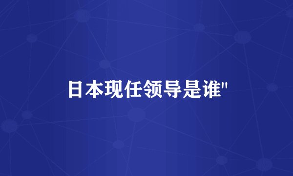 日本现任领导是谁