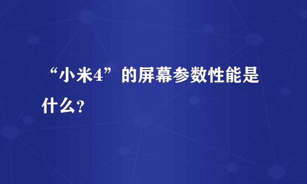 “小米4”的屏幕参数性能是什么？