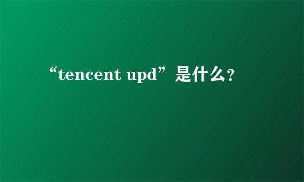 “tencent upd”是什么？