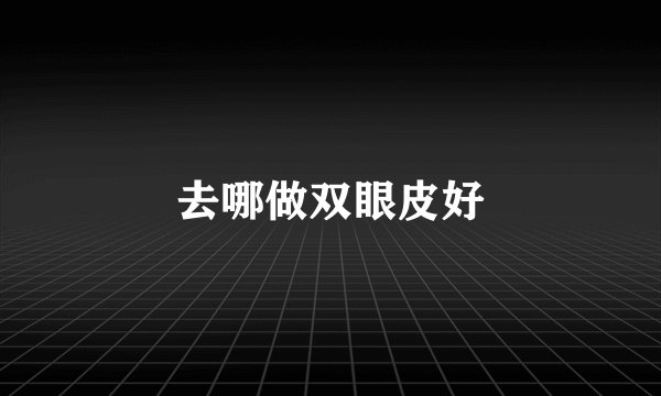 去哪做双眼皮好