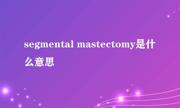segmental mastectomy是什么意思
