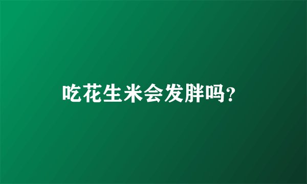 吃花生米会发胖吗？