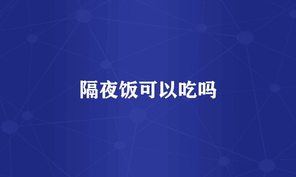 隔夜饭可以吃吗
