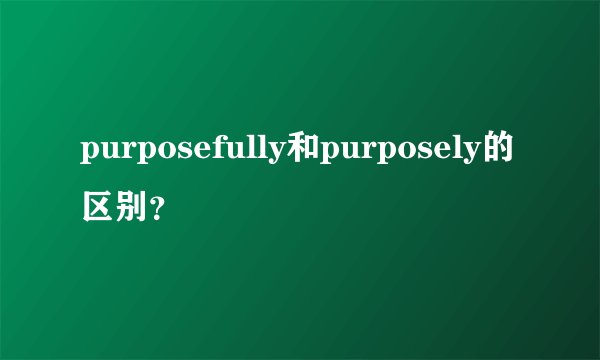 purposefully和purposely的区别？
