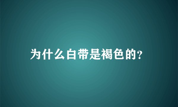 为什么白带是褐色的？