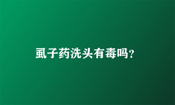 虱子药洗头有毒吗？