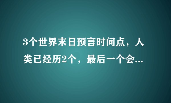3个世界末日预言时间点，人类已经历2个，最后一个会成真吗（上）