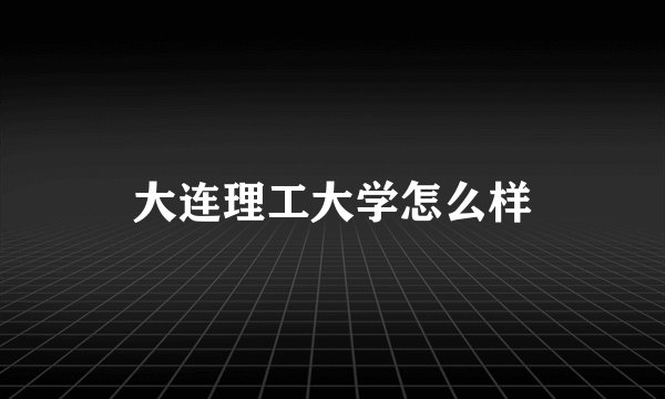 大连理工大学怎么样