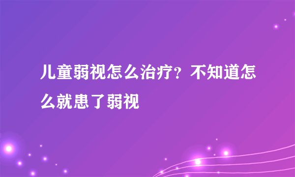 儿童弱视怎么治疗？不知道怎么就患了弱视