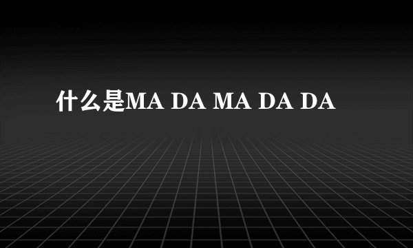 什么是MA DA MA DA DA