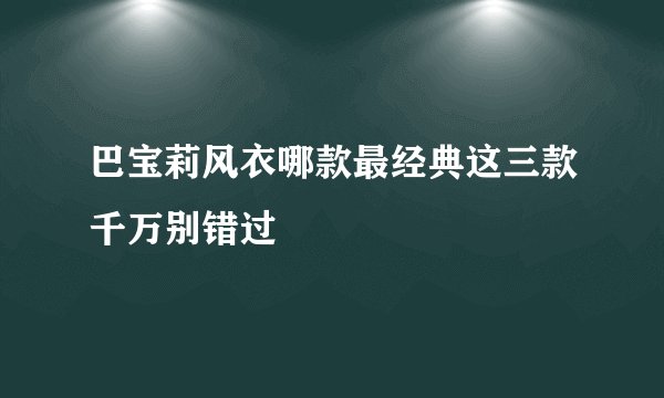 巴宝莉风衣哪款最经典这三款千万别错过