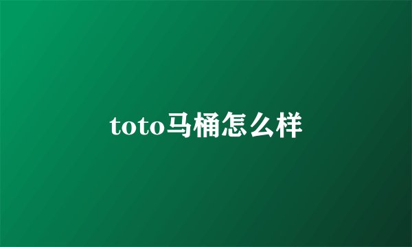 toto马桶怎么样