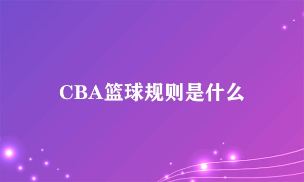 CBA篮球规则是什么