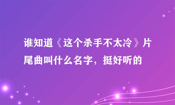 谁知道《这个杀手不太冷》片尾曲叫什么名字，挺好听的