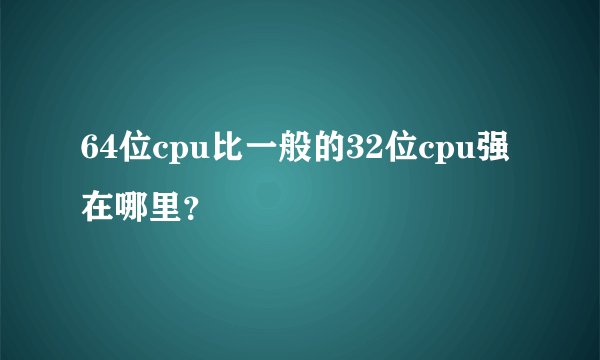 64位cpu比一般的32位cpu强在哪里？