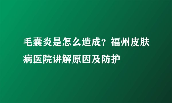 毛囊炎是怎么造成？福州皮肤病医院讲解原因及防护