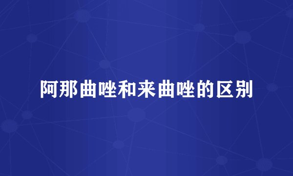 阿那曲唑和来曲唑的区别