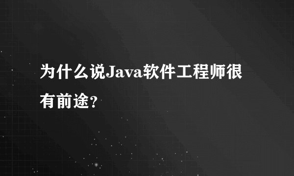 为什么说Java软件工程师很有前途？