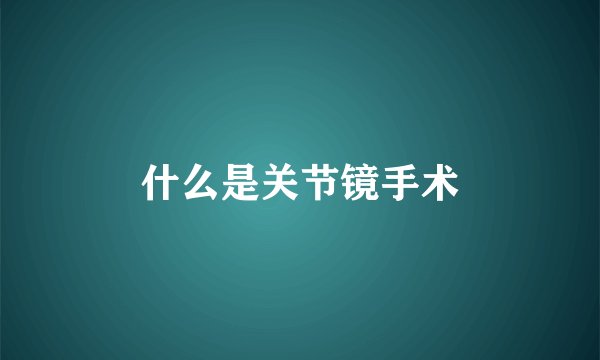 什么是关节镜手术