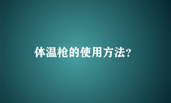 体温枪的使用方法？
