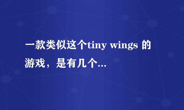 一款类似这个tiny wings 的游戏，是有几个角色可以购买，然后可以单机练习，也可以联网对战的