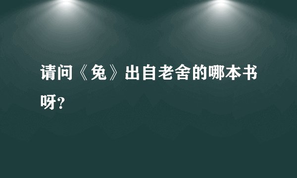 请问《兔》出自老舍的哪本书呀？