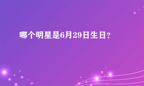 哪个明星是6月29日生日？