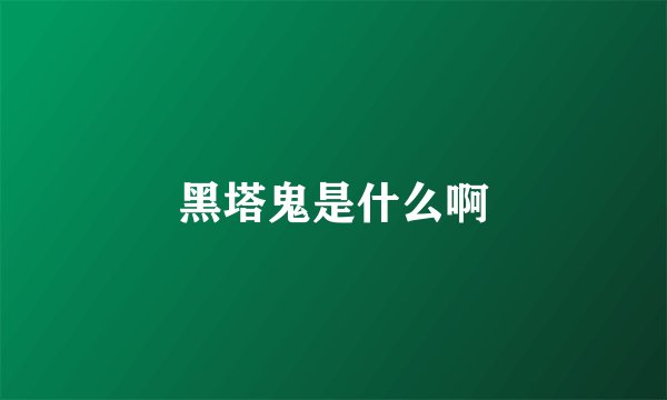 黑塔鬼是什么啊