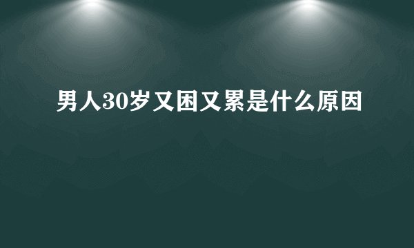 男人30岁又困又累是什么原因