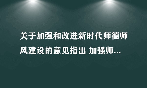 关于加强和改进新时代师德师风建设的意见指出 加强师德师风建设的基本原则有？