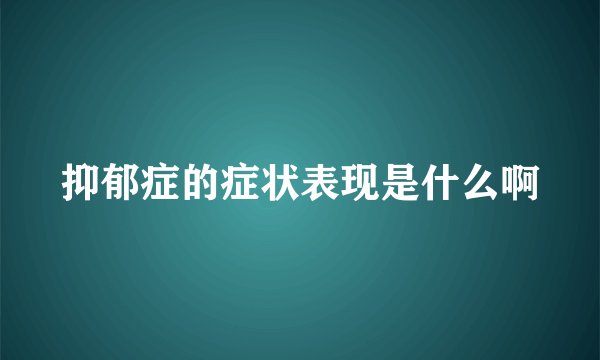 抑郁症的症状表现是什么啊