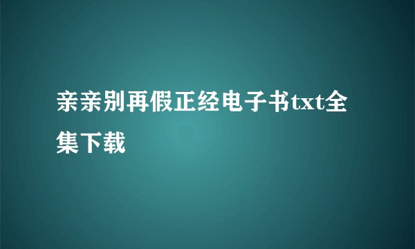 亲亲别再假正经电子书txt全集下载