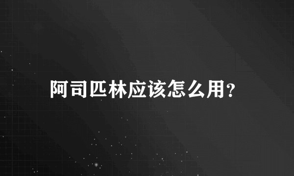 阿司匹林应该怎么用？