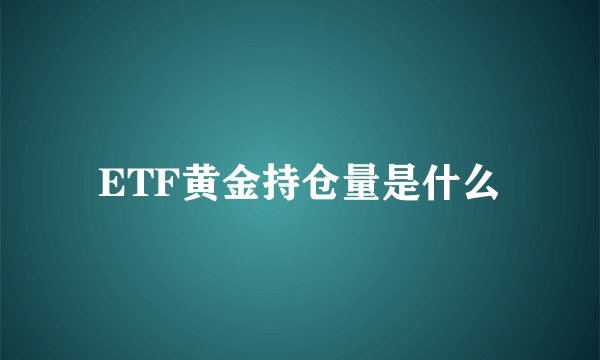 ETF黄金持仓量是什么