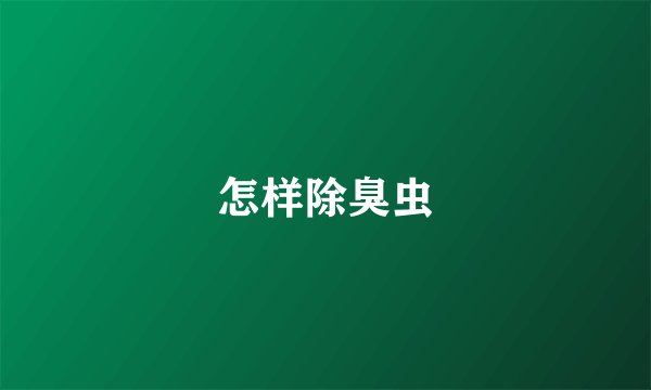 怎样除臭虫