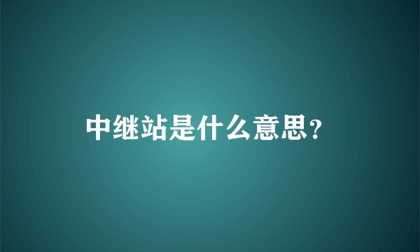 中继站是什么意思？